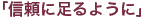 「信頼に足るように」
