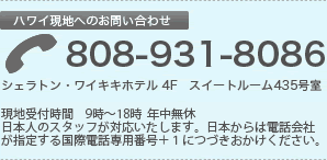 ハワイ現地へのお問い合わせ：808-931-8086　受付時間　9時～18時（現地時間）年中無休