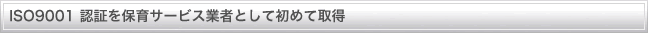 ISO9001 認証を保育サービス業者として初めて取得