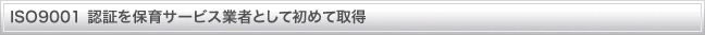 ISO9001 認証を保育サービス業者として初めて取得