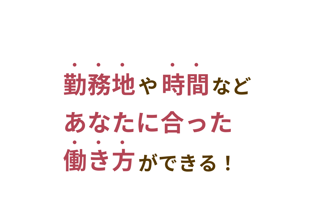 勤務地や時間などあなたに合った働き方ができる